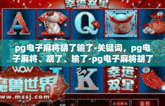 pg电子麻将胡了输了-关键词，pg电子麻将、胡了、输了-pg电子麻将胡了输了