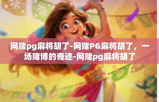 网赌pg麻将胡了-网赌PG麻将胡了，一场赌博的奇迹-网赌pg麻将胡了
