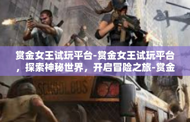 赏金女王试玩平台-赏金女王试玩平台，探索神秘世界，开启冒险之旅-赏金女王试玩平台
