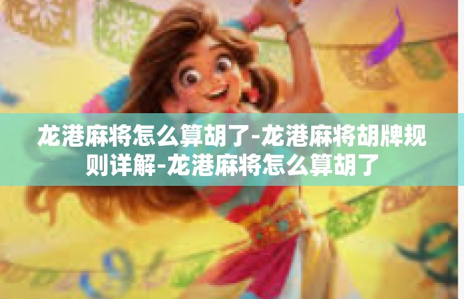 龙港麻将怎么算胡了-龙港麻将胡牌规则详解-龙港麻将怎么算胡了