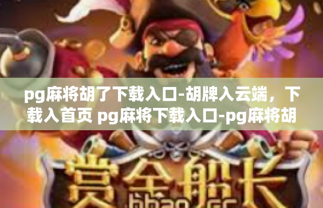 pg麻将胡了下载入口-胡牌入云端，下载入首页 pg麻将下载入口-pg麻将胡了下载入口