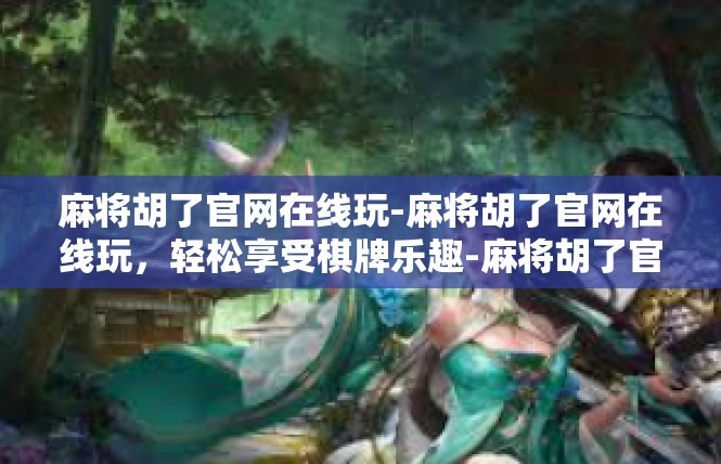 麻将胡了官网在线玩-麻将胡了官网在线玩，轻松享受棋牌乐趣-麻将胡了官网在线玩