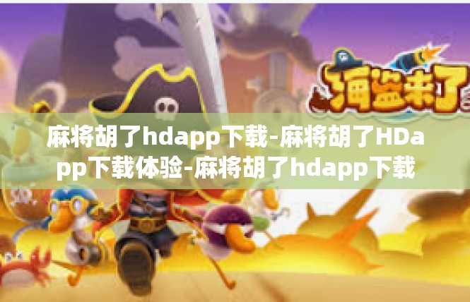 麻将胡了hdapp下载-麻将胡了HDapp下载体验-麻将胡了hdapp下载
