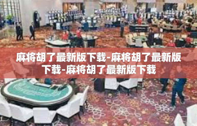 麻将胡了最新版下载-麻将胡了最新版下载-麻将胡了最新版下载