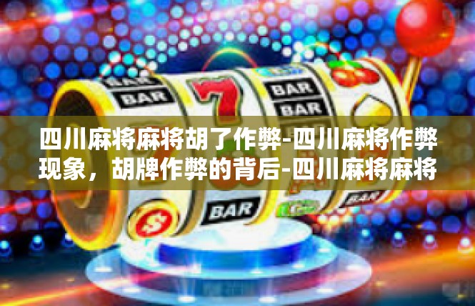 四川麻将麻将胡了作弊-四川麻将作弊现象，胡牌作弊的背后-四川麻将麻将胡了作弊