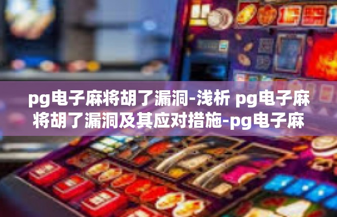 pg电子麻将胡了漏洞-浅析 pg电子麻将胡了漏洞及其应对措施-pg电子麻将胡了漏洞
