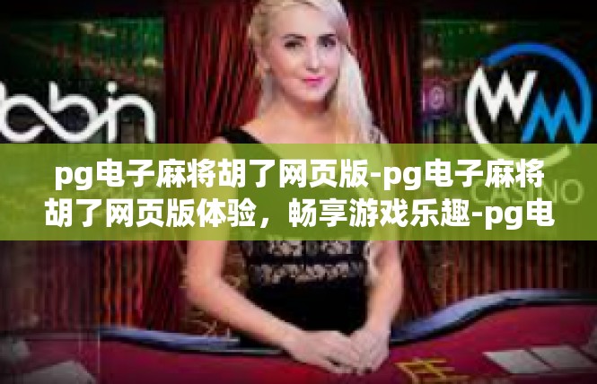 pg电子麻将胡了网页版-pg电子麻将胡了网页版体验，畅享游戏乐趣-pg电子麻将胡了网页版