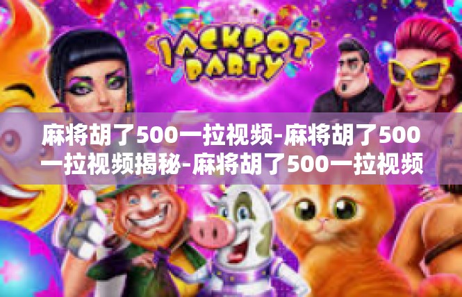 麻将胡了500一拉视频-麻将胡了500一拉视频揭秘-麻将胡了500一拉视频