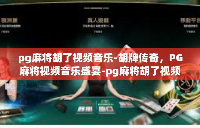 pg麻将胡了视频音乐-胡牌传奇，PG麻将视频音乐盛宴-pg麻将胡了视频音乐