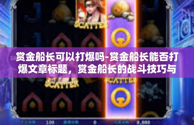 赏金船长可以打爆吗-赏金船长能否打爆文章标题，赏金船长的战斗技巧与挑战-赏金船长可以打爆吗