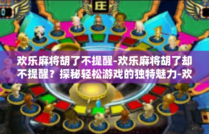 欢乐麻将胡了不提醒-欢乐麻将胡了却不提醒？探秘轻松游戏的独特魅力-欢乐麻将胡了不提醒