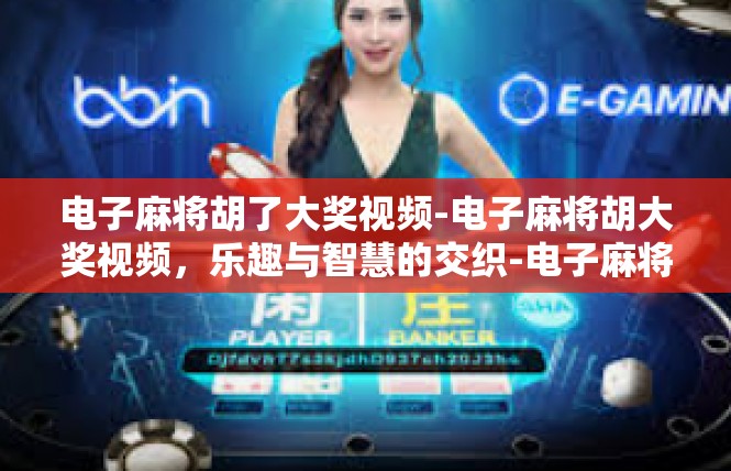 电子麻将胡了大奖视频-电子麻将胡大奖视频，乐趣与智慧的交织-电子麻将胡了大奖视频