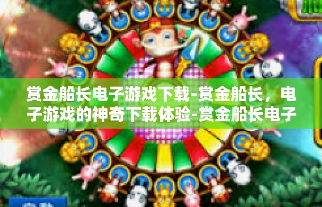 赏金船长电子游戏下载-赏金船长，电子游戏的神奇下载体验-赏金船长电子游戏下载