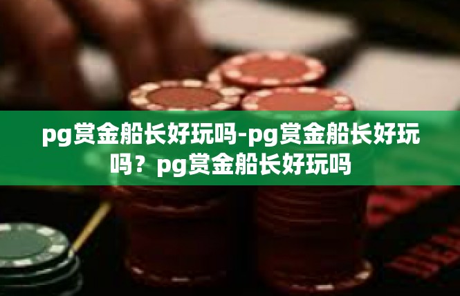pg赏金船长好玩吗-pg赏金船长好玩吗？pg赏金船长好玩吗