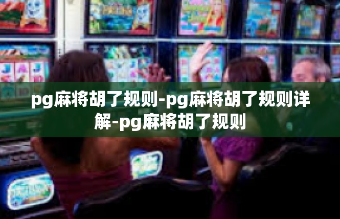 pg麻将胡了规则-pg麻将胡了规则详解-pg麻将胡了规则