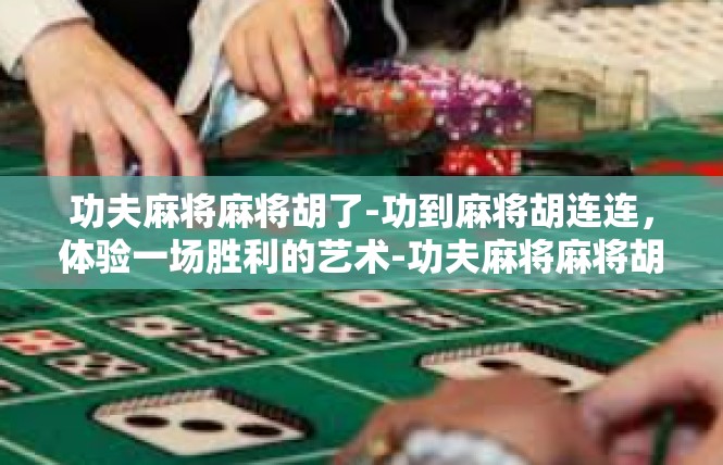 功夫麻将麻将胡了-功到麻将胡连连，体验一场胜利的艺术-功夫麻将麻将胡了