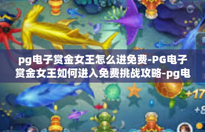pg电子赏金女王怎么进免费-PG电子赏金女王如何进入免费挑战攻略-pg电子赏金女王怎么进免费