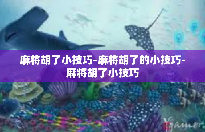 麻将胡了小技巧-麻将胡了的小技巧-麻将胡了小技巧