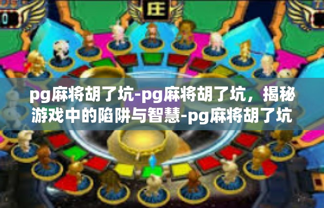 pg麻将胡了坑-pg麻将胡了坑，揭秘游戏中的陷阱与智慧-pg麻将胡了坑