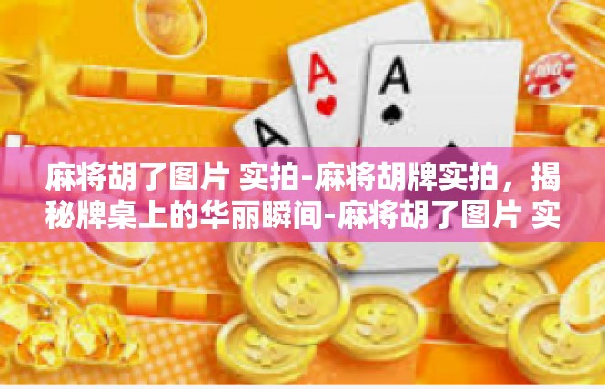 麻将胡了图片 实拍-麻将胡牌实拍，揭秘牌桌上的华丽瞬间-麻将胡了图片 实拍