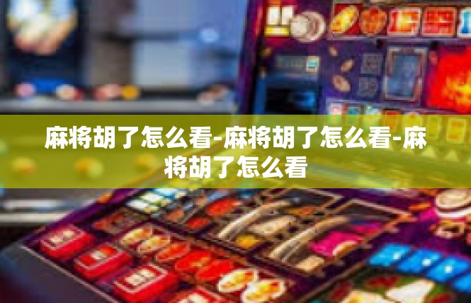 麻将胡了怎么看-麻将胡了怎么看-麻将胡了怎么看