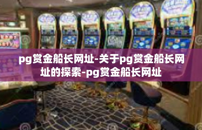 pg赏金船长网址-关于pg赏金船长网址的探索-pg赏金船长网址