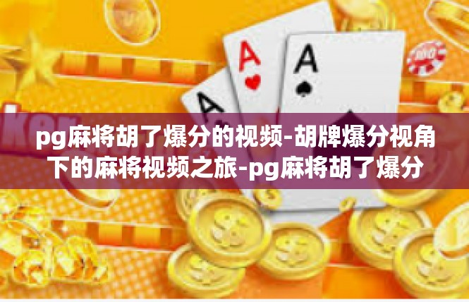 pg麻将胡了爆分的视频-胡牌爆分视角下的麻将视频之旅-pg麻将胡了爆分的视频