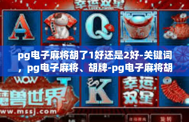 pg电子麻将胡了1好还是2好-关键词，pg电子麻将、胡牌-pg电子麻将胡了1好还是2好