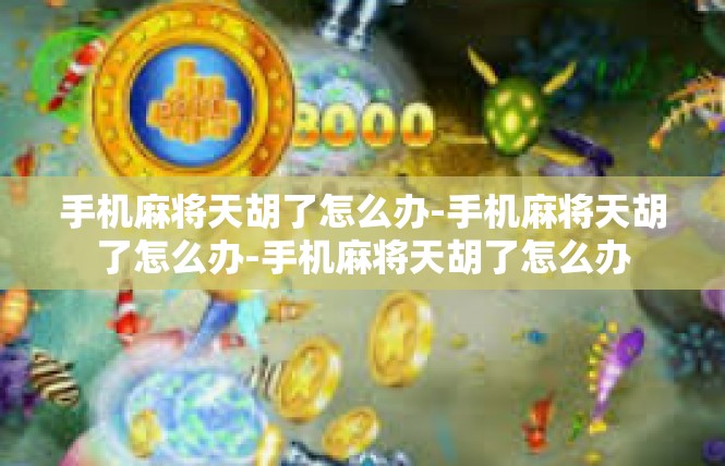 手机麻将天胡了怎么办-手机麻将天胡了怎么办-手机麻将天胡了怎么办