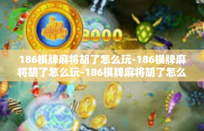 186棋牌麻将胡了怎么玩-186棋牌麻将胡了怎么玩-186棋牌麻将胡了怎么玩