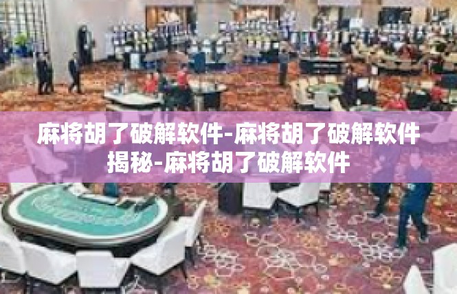麻将胡了破解软件-麻将胡了破解软件揭秘-麻将胡了破解软件
