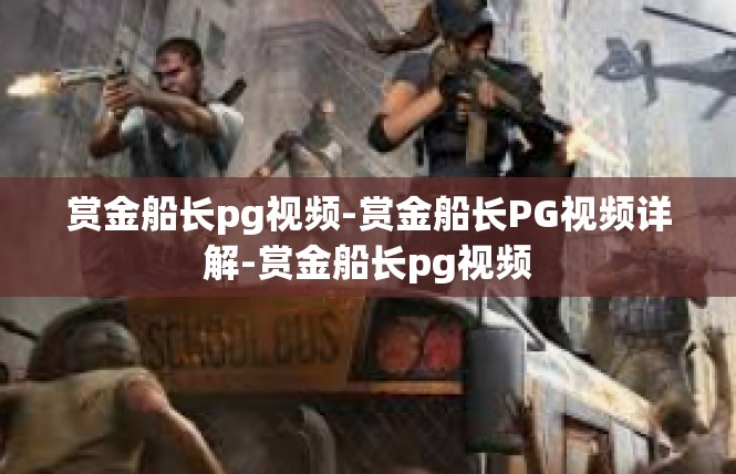 赏金船长pg视频-赏金船长PG视频详解-赏金船长pg视频