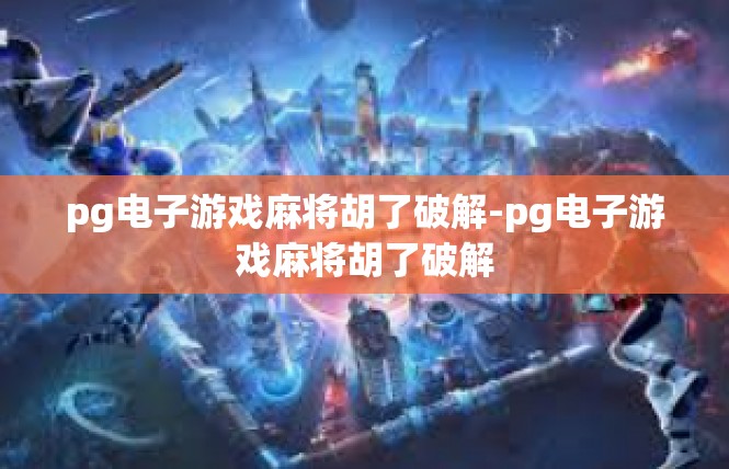 pg电子游戏麻将胡了破解-pg电子游戏麻将胡了破解
