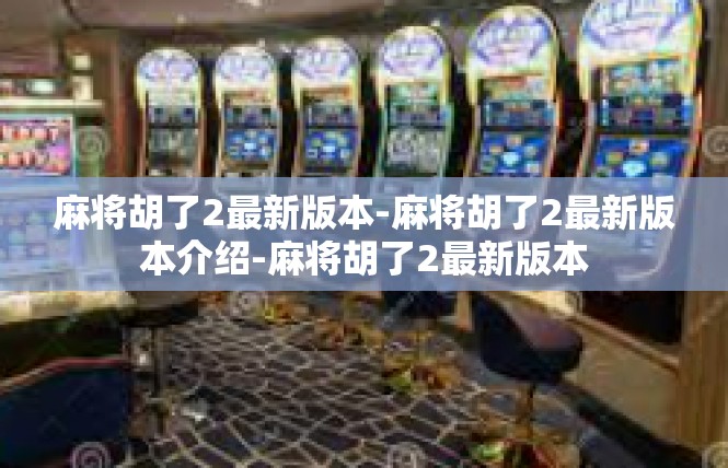 麻将胡了2最新版本-麻将胡了2最新版本介绍-麻将胡了2最新版本