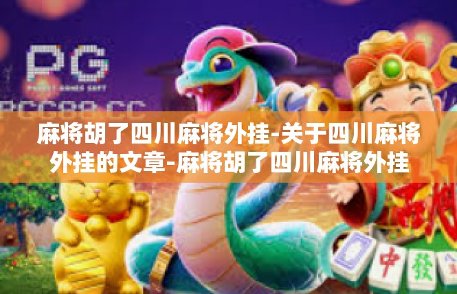 麻将胡了四川麻将外挂-关于四川麻将外挂的文章-麻将胡了四川麻将外挂