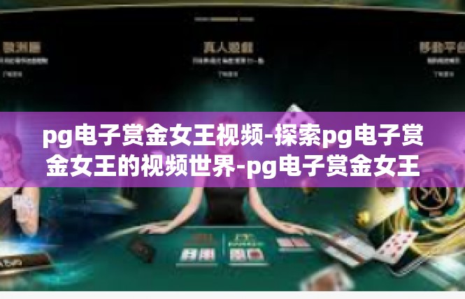 pg电子赏金女王视频-探索pg电子赏金女王的视频世界-pg电子赏金女王视频