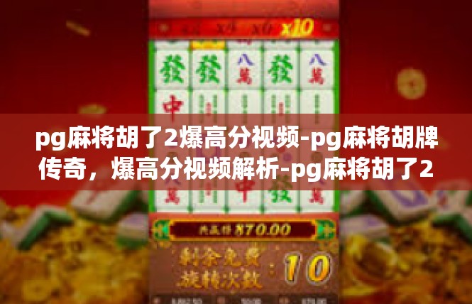 pg麻将胡了2爆高分视频-pg麻将胡牌传奇，爆高分视频解析-pg麻将胡了2爆高分视频