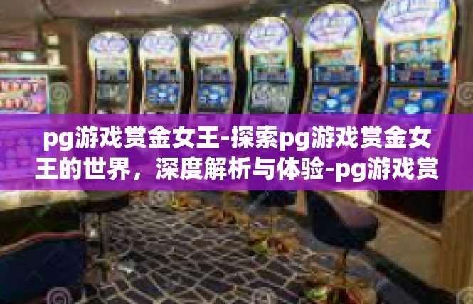 pg游戏赏金女王-探索pg游戏赏金女王的世界，深度解析与体验-pg游戏赏金女王