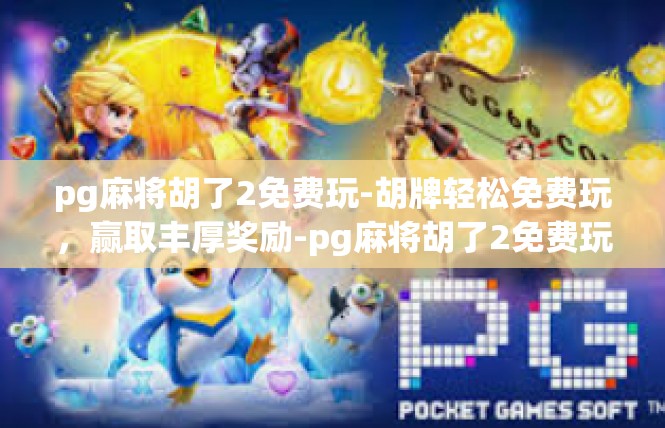 pg麻将胡了2免费玩-胡牌轻松免费玩，赢取丰厚奖励-pg麻将胡了2免费玩