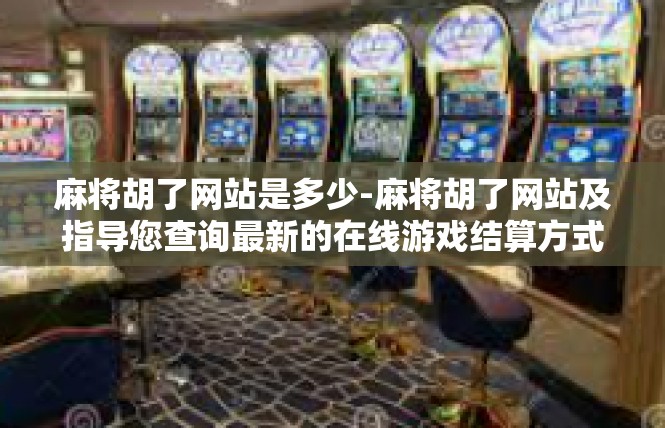 麻将胡了网站是多少-麻将胡了网站及指导您查询最新的在线游戏结算方式-麻将胡了网站是多少