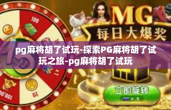 pg麻将胡了试玩-探索PG麻将胡了试玩之旅-pg麻将胡了试玩