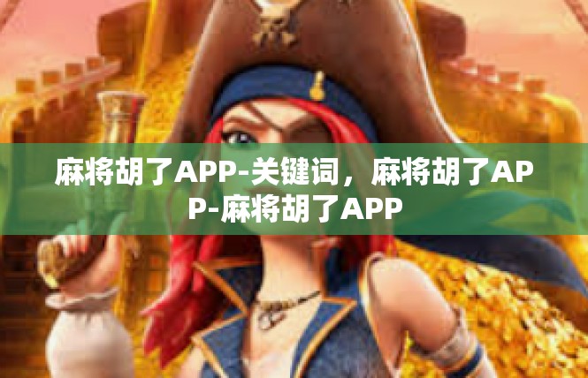 麻将胡了APP-关键词，麻将胡了APP-麻将胡了APP