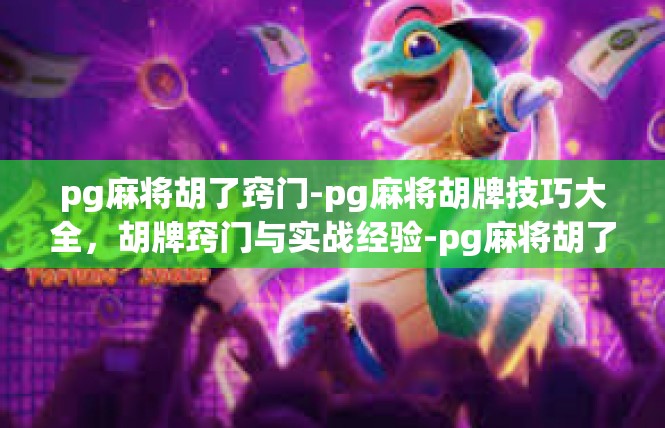 pg麻将胡了窍门-pg麻将胡牌技巧大全，胡牌窍门与实战经验-pg麻将胡了窍门