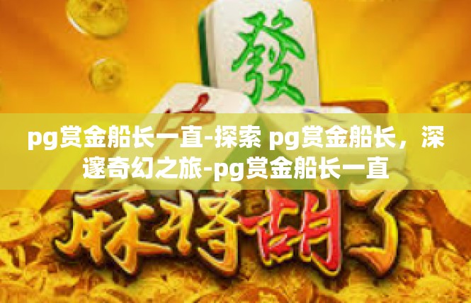 pg赏金船长一直-探索 pg赏金船长，深邃奇幻之旅-pg赏金船长一直
