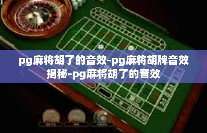 pg麻将胡了的音效-pg麻将胡牌音效揭秘-pg麻将胡了的音效