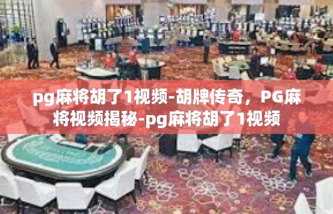 pg麻将胡了1视频-胡牌传奇，PG麻将视频揭秘-pg麻将胡了1视频