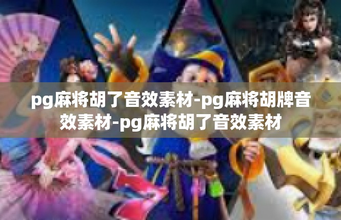 pg麻将胡了音效素材-pg麻将胡牌音效素材-pg麻将胡了音效素材