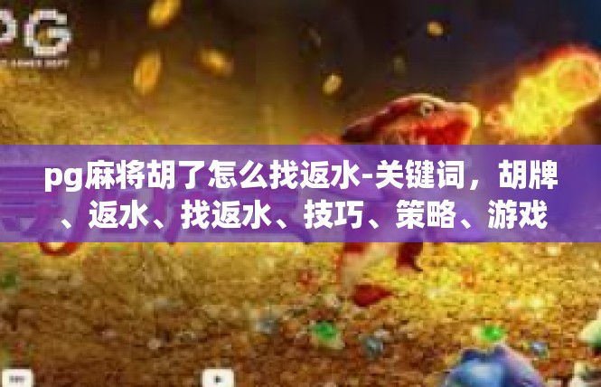 pg麻将胡了怎么找返水-关键词，胡牌、返水、找返水、技巧、策略、游戏规则-pg麻将胡了怎么找返水