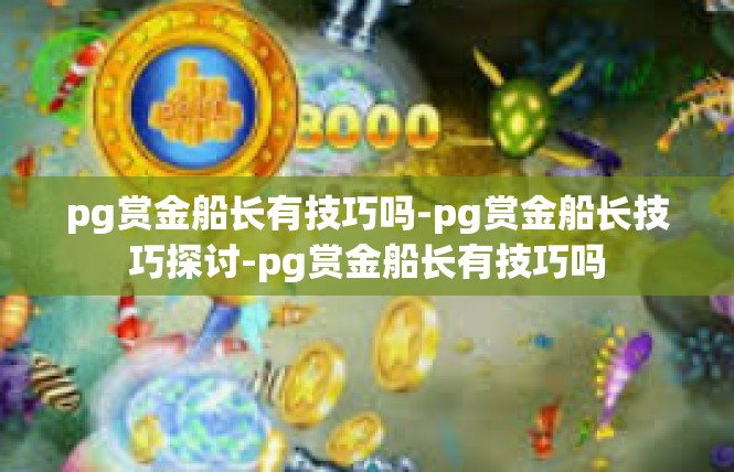 pg赏金船长有技巧吗-pg赏金船长技巧探讨-pg赏金船长有技巧吗