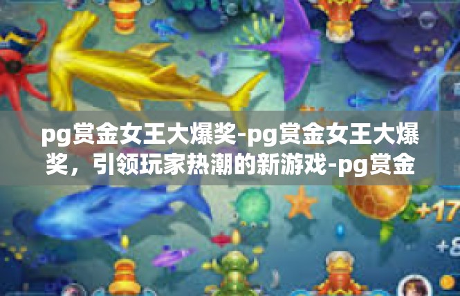 pg赏金女王大爆奖-pg赏金女王大爆奖，引领玩家热潮的新游戏-pg赏金女王大爆奖